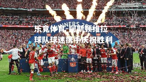 阿斯顿维拉球队球迷携手庆祝胜利