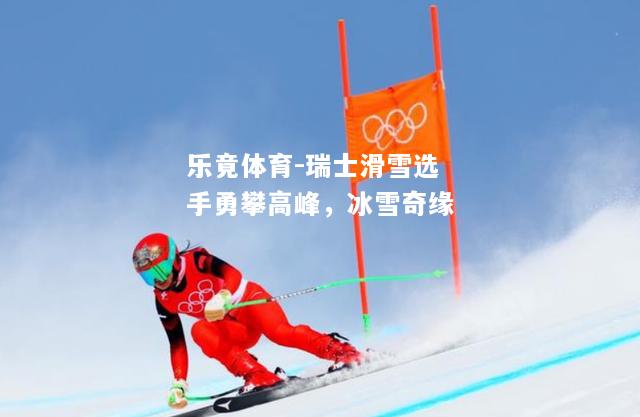 瑞士滑雪选手勇攀高峰，冰雪奇缘