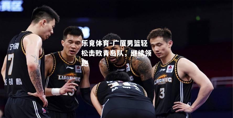 广厦男篮轻松击败青岛队，继续领跑